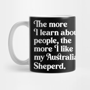 The More I Learn About People, the More I Like My Australian Shepherd Mug